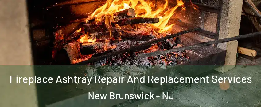  Fireplace Ashtray Repair And Replacement Services New Brunswick - NJ