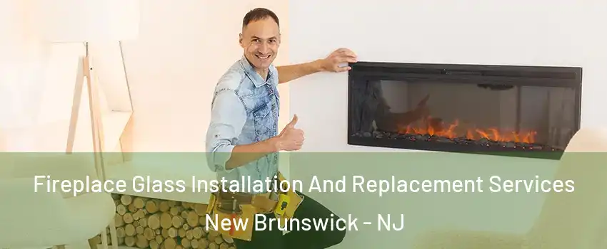  Fireplace Glass Installation And Replacement Services New Brunswick - NJ