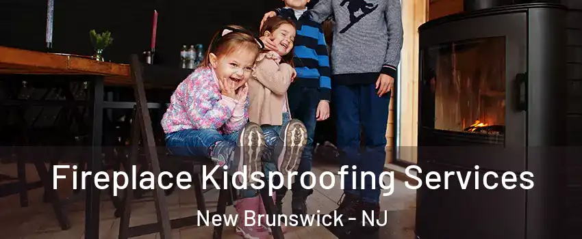  Fireplace Kidsproofing Services New Brunswick - NJ