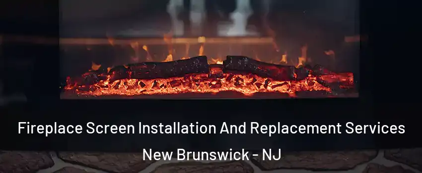  Fireplace Screen Installation And Replacement Services New Brunswick - NJ