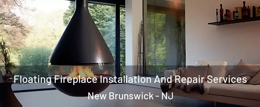 Floating Fireplace Installation And Repair Services New Brunswick - NJ