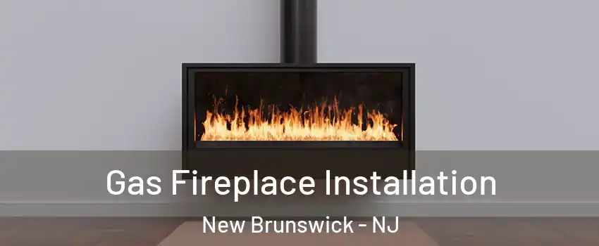  Gas Fireplace Installation New Brunswick - NJ