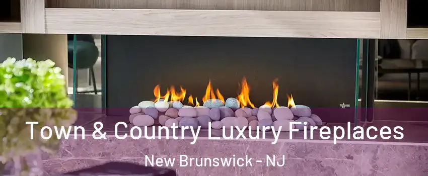  Town & Country Luxury Fireplaces New Brunswick - NJ
