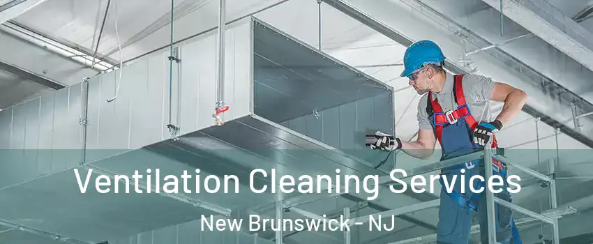 Ventilation Cleaning Services New Brunswick - NJ