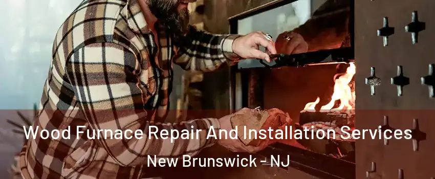  Wood Furnace Repair And Installation Services New Brunswick - NJ